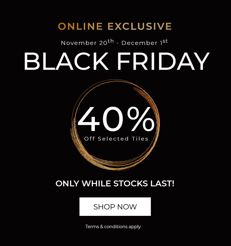Black Friday Online Exclusive - 40% off selected tiles